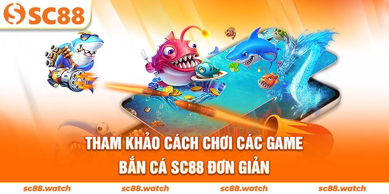 Tham khảo cách chơi các game bắn cá SC88 đơn giản